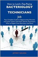 How to Land a Top-Paying Bacteriology technicians Job: Your Complete Guide to Opportunities, Resumes and Cover Letters, Interviews, Salaries, Promotions, What to Expect From Recruiters and More
