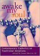 Awake My Soul: Contemporary Catholics on Traditional Devotions
