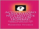 ACTUAR COMO UNA DAMA, NO CREO QUE COMO UN HOMBRE ( La verdadera medida de c&oacute;mo hombres y mujeres vista amor, intimidad, relaciones y fe)