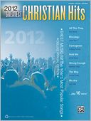 2012 Greatest Christian Hits: Sheet Music for the Year's Most Popular Songs (Piano/Vocal/Guitar)