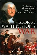George Washington's War: The Forging of a Revolutionary Leader and the American Presidency
