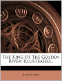 The King Of The Golden River: Illustrated...
