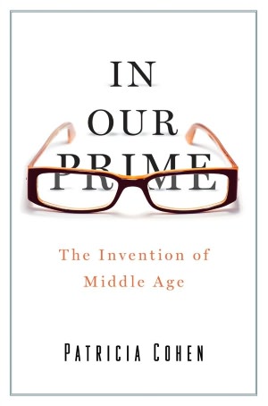 In Our Prime: The Invention of Middle Age