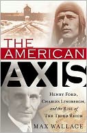 The American Axis: Henry Ford, Charles Lindbergh, and the Rise of the Third Reich