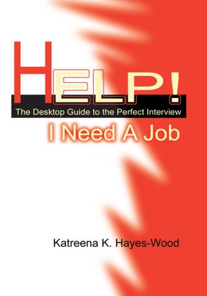 Help! I Need A Job: The Desktop Guide to the Perfect Interview