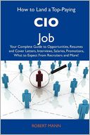 How to Land a Top-Paying CIO Job: Your Complete Guide to Opportunities, Resumes and Cover Letters, Interviews, Salaries, Promotions, What to Expect From Recruiters and More