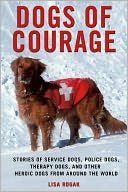 Dogs of Courage: Stories of Service Dogs, Police Dogs, Therapy Dogs, and Other Heroic Dogs from Around the World