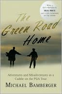The Green Road Home: Adventures and Misadventures as a Caddie on the PGA Tour