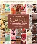 A World of Cake: 150 Recipes for Sweet Traditions from Cultures Near and Far; Honey cakes to flat cakes, fritters to chiffons, tartes to tortes, meringues to mooncakes, fruit cakes to spice cakes
