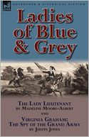 Ladies of Blue & Grey: The Lady Lieutenant & Virginia Graham: the Spy of the Grand Army
