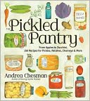 The Pickled Pantry: From Apples to Zucchini, 150 Recipes for Pickles, Relishes, Chutneys & More