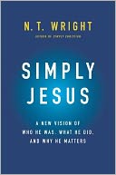 Simply Jesus: A New Vision of Who He Was, What He Did, and Why He Matters