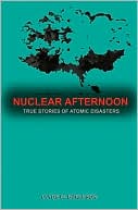 Nuclear Afternoon: True Stories of Atomic Disaster