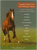 Complete Holistic Care and Healing for Horses: The Owner's Veterinary Guide to Alternative Methods and Remedies