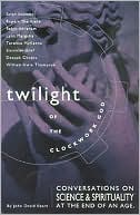 Twilight of the Clockwork God: Conversations on Science and Spirituality at the End of an Age