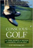 Conscious Golf: The Three Secrets of Success in Business, Life, and Golf