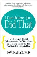 I Can't Believe I Just Did That!: How (Seemingly) Small Moments of Shame and Embarrassment Can Wreak Havoc in Your Life - and What You Can Do to Put a Stop to Them