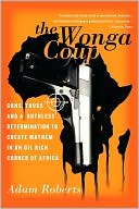 The Wonga Coup: Guns, Thugs, and a Ruthless Determination to Create Mayhem in an Oil-rich Corner of Africa