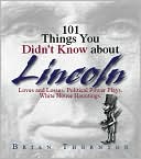 101 Things You Didn't Know About Lincoln: Loves And Losses! Political Power Plays! White House Hauntings!