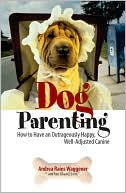 Dog Parenting: How to Have an Outrageously Happy, Well-Adjusted Canine