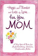 Hugs and Thanks... for You, Mom: A Very Special Book for My Extraordinary, Fantastic, Irreplaceable Mother