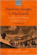 Amazons, Savages, and Machiavels: Travel and Colonial Writing in English, 1550-1630