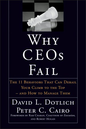 Why CEO's Fail: The 11 Behaviors That Can Derail Your Climb to the Top and how to Manage Them