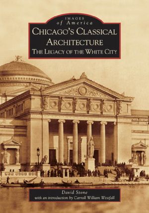 Chicago's Classical Architecture, Illinois: The Legacy of the White City (Images of America Series)
