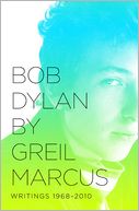 Bob Dylan by Greil Marcus: Writings 1968-2010