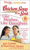 Chicken Soup for the Soul: Like Mother, Like Daughter: Stories about the Special Bond Between Mothers and Daughters