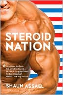 Steroid Nation: Juiced Home Run Totals, 300-Pound Linebackers, and a Hercules in Every High School: The Secret History of America's True Drug Addiction