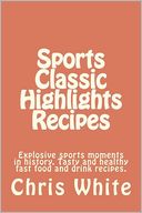 Sports Classic Highlights Recipes: Explosive Sports Moments in History. Tasty and Healthy Fast Food and Drink