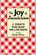 The Joy of Secularism: 11 Essays for How We Live Now