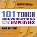 101 Tough Conversations To Have With Employees: A Manager's Guide To Addressing Performance, Conduct, and Discipline Challenges