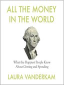 All The Money In The World: What the Happiest People Know About Getting and Spending