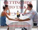 Getting Him to Talk: How to Get Your Man to Open Up and Tell You What He's Feeling