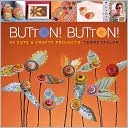 Button! Button!: 50 Cute & Crafty Projects