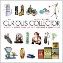 The Curious Collector: A Lively Little Tour of 101 Favorite Collectibles