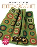 Vogue Knitting on the Go! Felted Crochet
