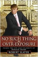 No Such Thing as Over-Exposure: Inside the Life and Celebrity of Donald Trump