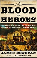 The Blood of Heroes: The 13-Day Struggle for the Alamo--and the Sacrifice That Forged a Nation