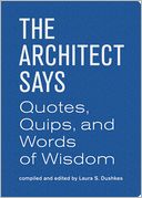 The Architect Says: A compendium of quotes, witticisms, bons mots, insights, and wisdom on