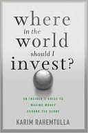 Where In the World Should I Invest: An Insider's Guide to Making Money Around the Globe