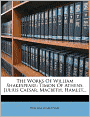 The Works Of William Shakespeare: Timon Of Athens. Julius Caesar. Macbeth. Hamlet...