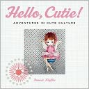 Hello, Cutie!: Adventures in Cute Culture