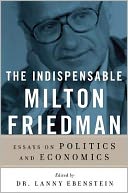 The Indispensable Milton Friedman: Essays on Politics and Economics