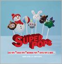 Super Pops: 60 Quick and Tasty Cake Pops, Cookie Pops, Meringue Pops, Toffee Pops, and More