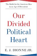 Our Divided Political Heart: The Battle for the American Idea in an Age of Discontent