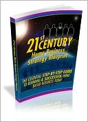 21 st Century Home Business Strategy Blueprint The Essential Step-By-Step Guide To Running A Successful Home Based Business Today