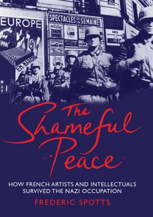 The Shameful Peace: How French Artists and Intellectuals Survived the Nazi Occupation